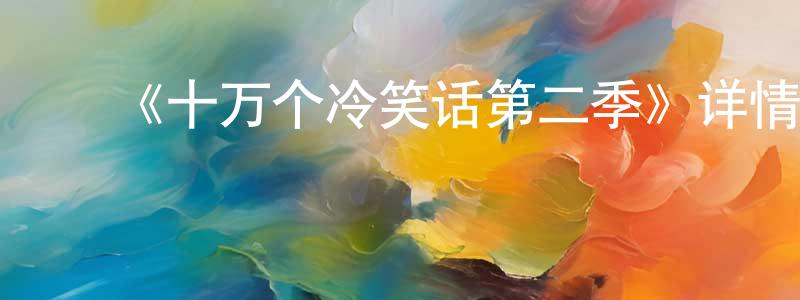 ﻿曹成宝发布﻿《十万个冷笑话第二季》详情介绍_十万个冷笑话第二季已完结在线观看_十万个冷笑话第二季迅雷下载_国漫